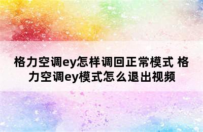 格力空调ey怎样调回正常模式 格力空调ey模式怎么退出视频